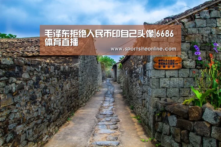 毛泽东拒绝人民币印自己头像|6686体育直播