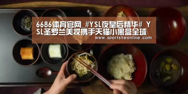 6686体育官网_#YSL夜皇后精华# YSL圣罗兰美妆携手天猫小黑盒全球首发新品发布会