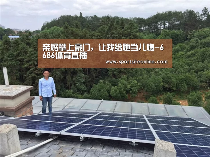 亲妈攀上豪门,让我给她当儿媳-6686体育直播